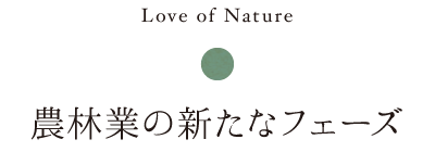 love of nature 農林業の新たなフェーズ
